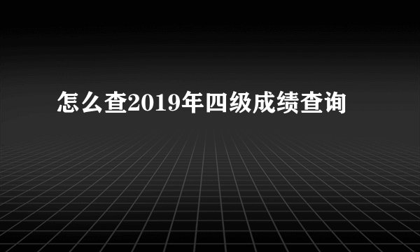 怎么查2019年四级成绩查询