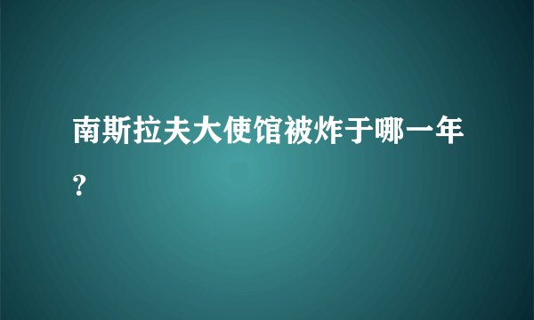 南斯拉夫大使馆被炸于哪一年？