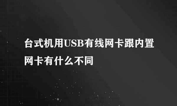 台式机用USB有线网卡跟内置网卡有什么不同
