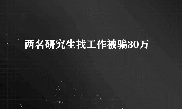 两名研究生找工作被骗30万