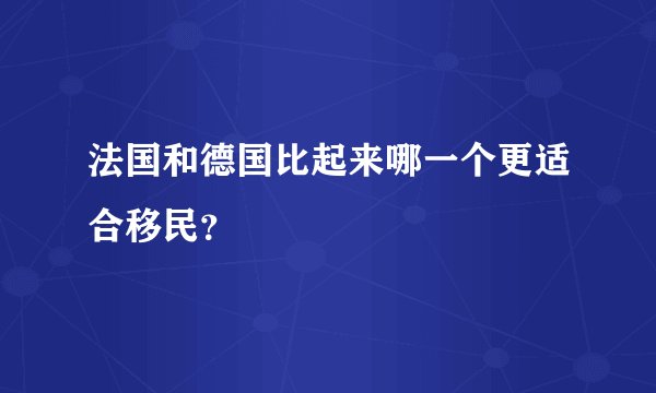 法国和德国比起来哪一个更适合移民？