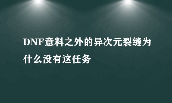 DNF意料之外的异次元裂缝为什么没有这任务