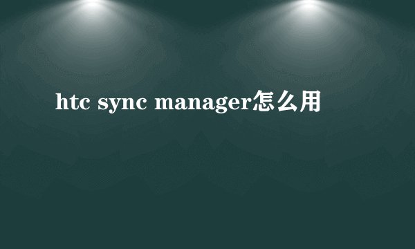 htc sync manager怎么用