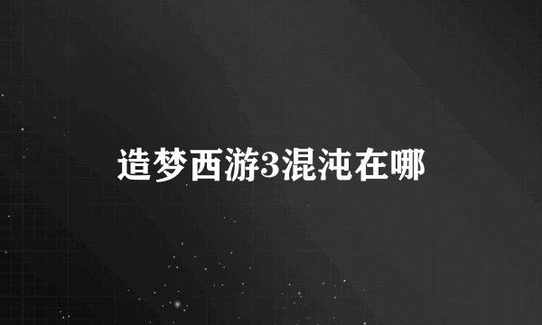 造梦西游3混沌在哪