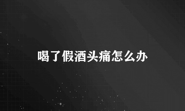 喝了假酒头痛怎么办