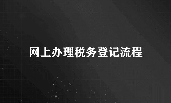 网上办理税务登记流程