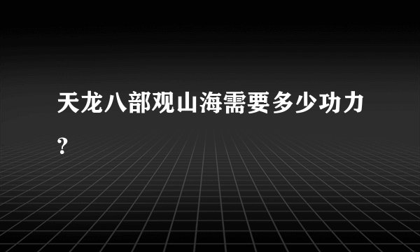天龙八部观山海需要多少功力？