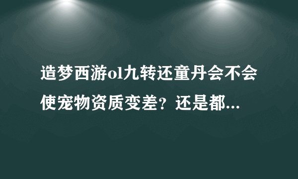 造梦西游ol九转还童丹会不会使宠物资质变差？还是都比之前好？