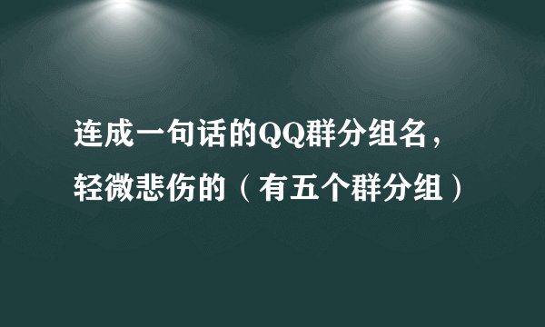 连成一句话的QQ群分组名，轻微悲伤的（有五个群分组）