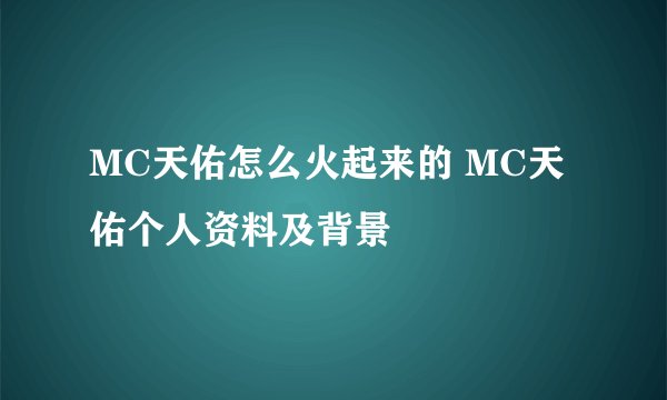 MC天佑怎么火起来的 MC天佑个人资料及背景