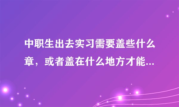 中职生出去实习需要盖些什么章，或者盖在什么地方才能领到毕业证