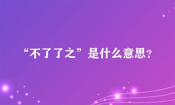 “不了了之”是什么意思？