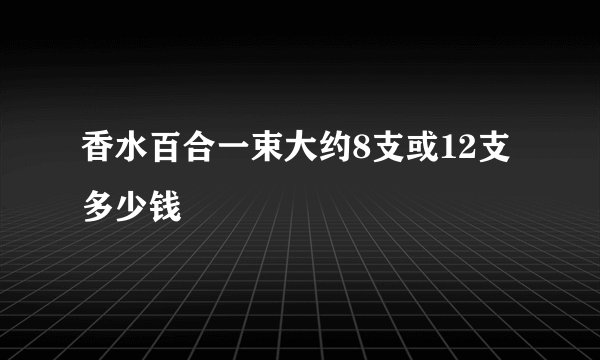 香水百合一束大约8支或12支多少钱
