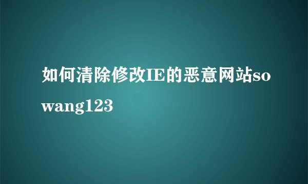如何清除修改IE的恶意网站sowang123