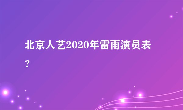 北京人艺2020年雷雨演员表？