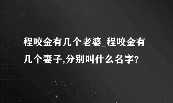 程咬金有几个老婆_程咬金有几个妻子,分别叫什么名字？