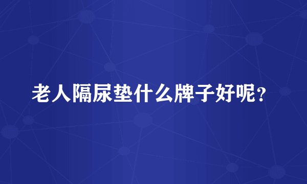 老人隔尿垫什么牌子好呢？