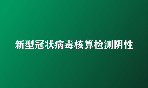 新型冠状病毒核算检测阴性