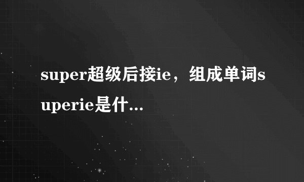 super超级后接ie，组成单词superie是什么意思，ie不是浏览器的意思。