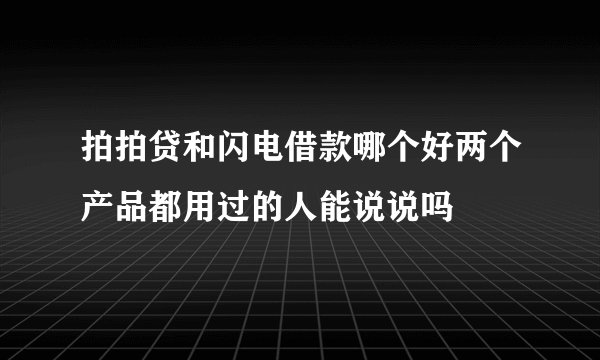 拍拍贷和闪电借款哪个好两个产品都用过的人能说说吗