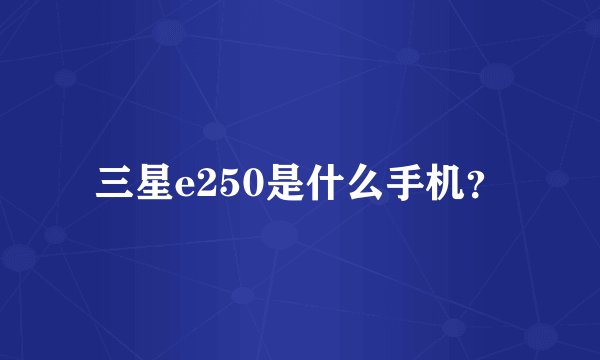 三星e250是什么手机？