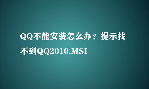 QQ不能安装怎么办？提示找不到QQ2010.MSI