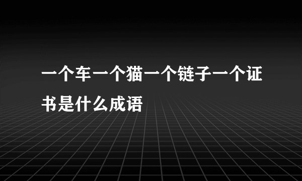 一个车一个猫一个链子一个证书是什么成语