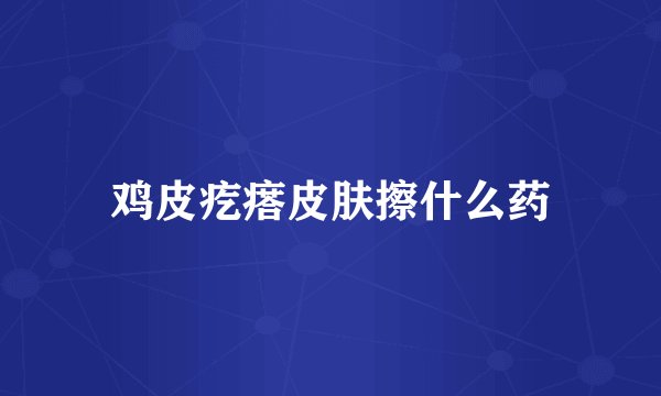 鸡皮疙瘩皮肤擦什么药