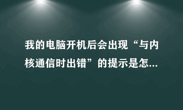 我的电脑开机后会出现“与内核通信时出错”的提示是怎么回事？