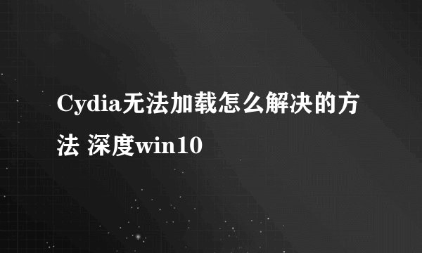Cydia无法加载怎么解决的方法 深度win10