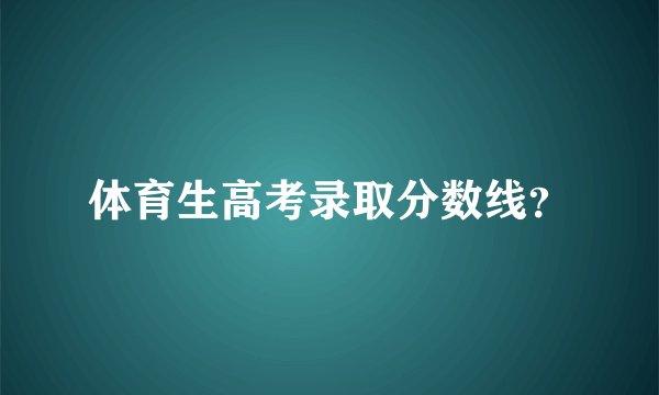 体育生高考录取分数线？