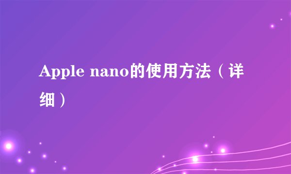 Apple nano的使用方法（详细）