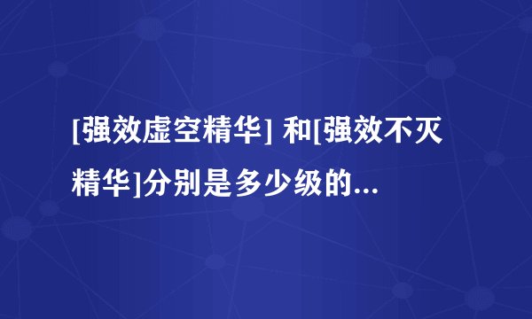 [强效虚空精华] 和[强效不灭精华]分别是多少级的装备分解出来的？