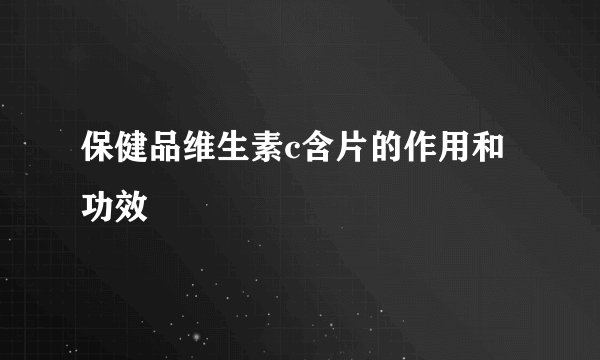 保健品维生素c含片的作用和功效