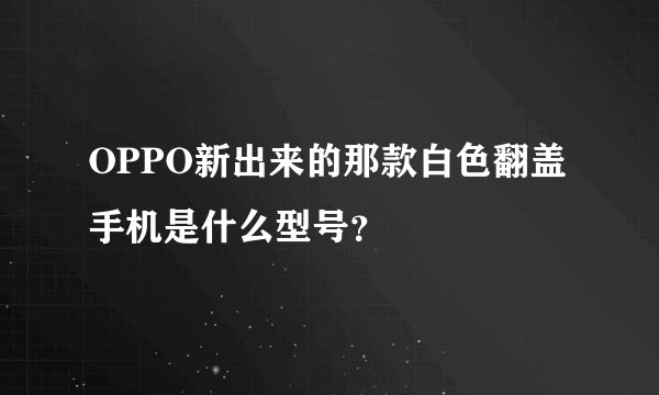OPPO新出来的那款白色翻盖手机是什么型号？