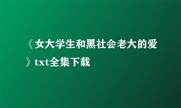 《女大学生和黑社会老大的爱》txt全集下载