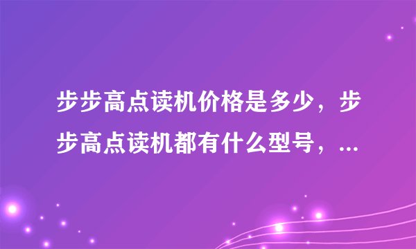步步高点读机价格是多少，步步高点读机都有什么型号，都是多少钱？