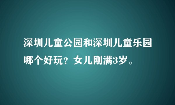 深圳儿童公园和深圳儿童乐园哪个好玩？女儿刚满3岁。