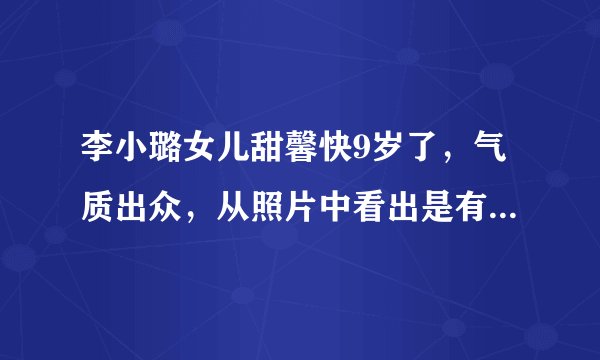 李小璐女儿甜馨快9岁了，气质出众，从照片中看出是有舞蹈功底的
