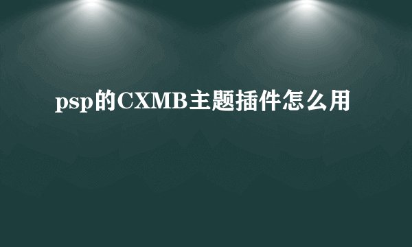 psp的CXMB主题插件怎么用