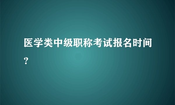 医学类中级职称考试报名时间？
