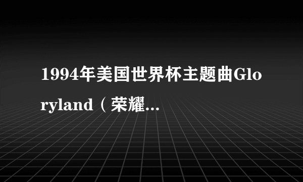 1994年美国世界杯主题曲Gloryland（荣耀之地）的歌词