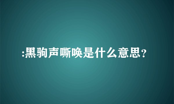:黑驹声嘶唤是什么意思？