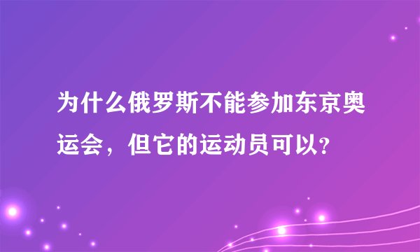 为什么俄罗斯不能参加东京奥运会，但它的运动员可以？