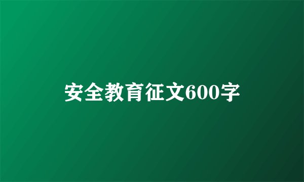 安全教育征文600字