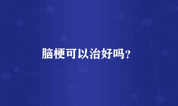 脑梗可以治好吗？