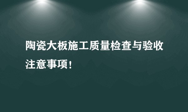陶瓷大板施工质量检查与验收注意事项！