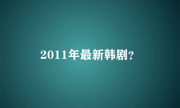 2011年最新韩剧？