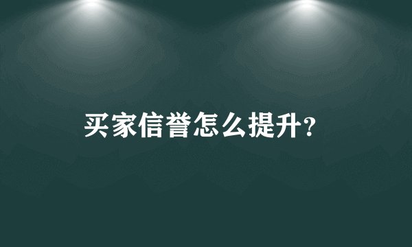 买家信誉怎么提升？