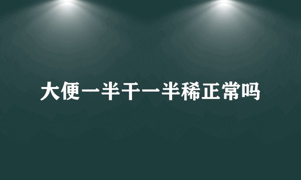 大便一半干一半稀正常吗
